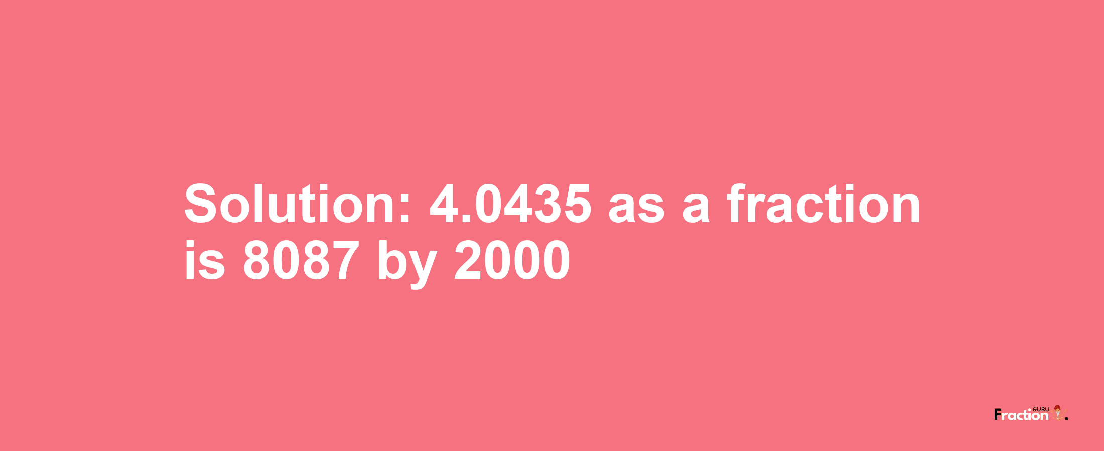 Solution:4.0435 as a fraction is 8087/2000